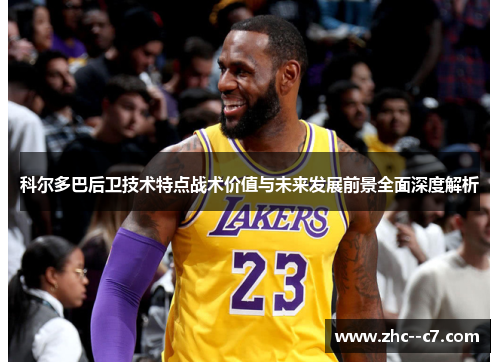 科尔多巴后卫技术特点战术价值与未来发展前景全面深度解析