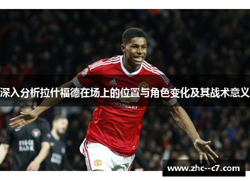 深入分析拉什福德在场上的位置与角色变化及其战术意义