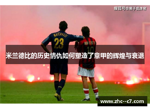 米兰德比的历史情仇如何塑造了意甲的辉煌与衰退