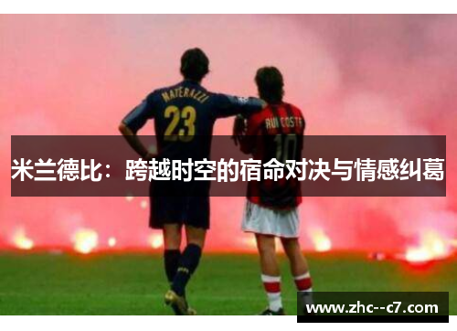 米兰德比：跨越时空的宿命对决与情感纠葛