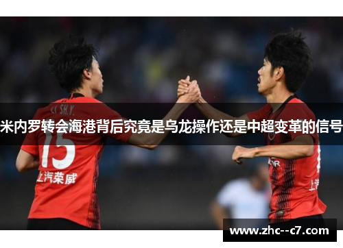 米内罗转会海港背后究竟是乌龙操作还是中超变革的信号