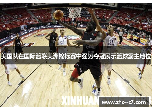 美国队在国际篮联美洲锦标赛中强势夺冠展示篮球霸主地位