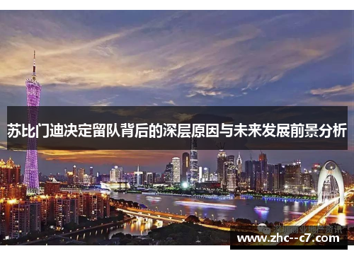 苏比门迪决定留队背后的深层原因与未来发展前景分析