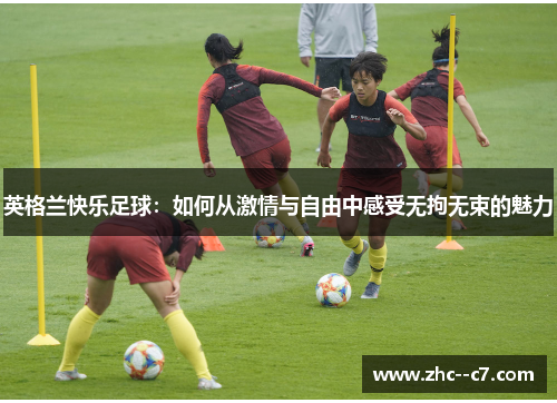 英格兰快乐足球：如何从激情与自由中感受无拘无束的魅力