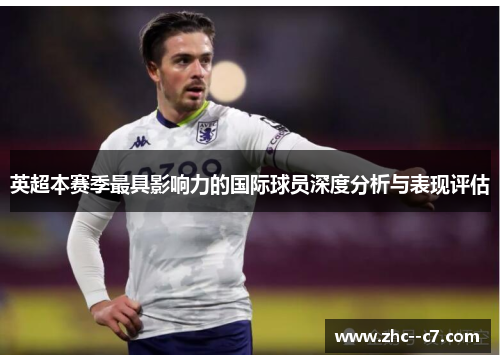 英超本赛季最具影响力的国际球员深度分析与表现评估