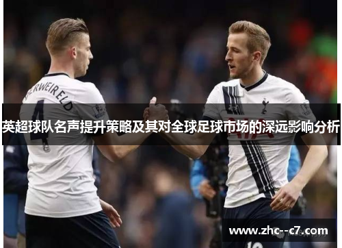 英超球队名声提升策略及其对全球足球市场的深远影响分析