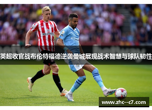 英超收官战布伦特福德逆袭曼城展现战术智慧与球队韧性