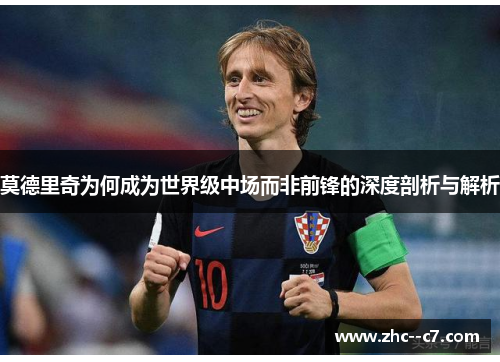 莫德里奇为何成为世界级中场而非前锋的深度剖析与解析