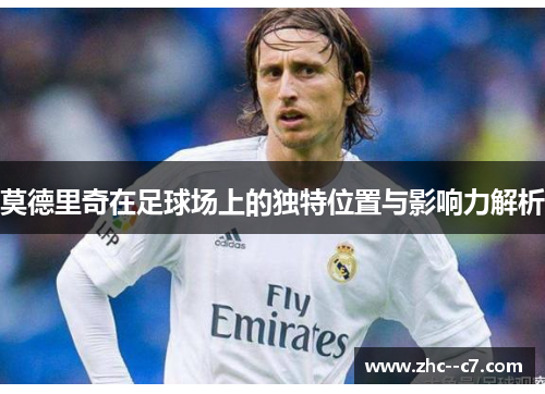莫德里奇在足球场上的独特位置与影响力解析