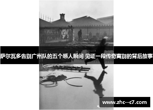 萨尔瓦多告别广州队的五个感人瞬间 见证一段传奇离别的背后故事