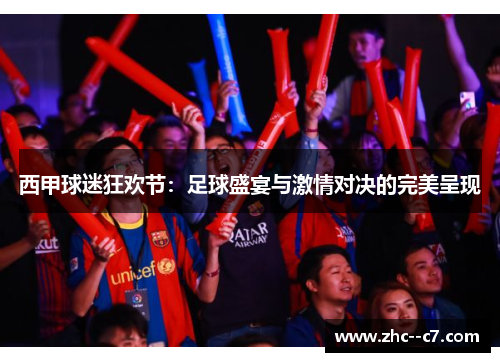 西甲球迷狂欢节：足球盛宴与激情对决的完美呈现
