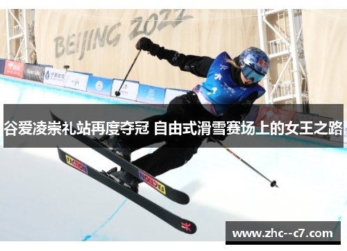 谷爱凌崇礼站再度夺冠 自由式滑雪赛场上的女王之路