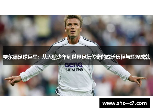 费尔德足球巨星：从天赋少年到世界足坛传奇的成长历程与辉煌成就