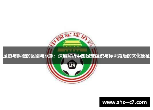 足协与队徽的区别与联系：深度解析中国足球组织与标识背后的文化象征