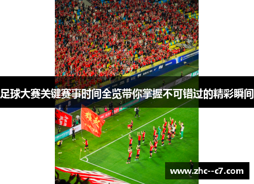 足球大赛关键赛事时间全览带你掌握不可错过的精彩瞬间