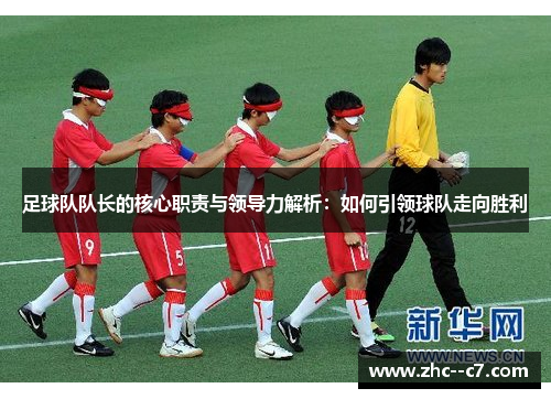 足球队队长的核心职责与领导力解析：如何引领球队走向胜利