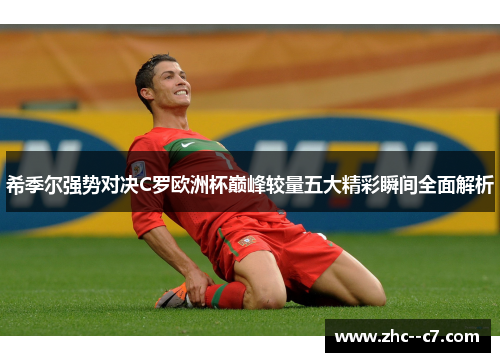 希季尔强势对决C罗欧洲杯巅峰较量五大精彩瞬间全面解析