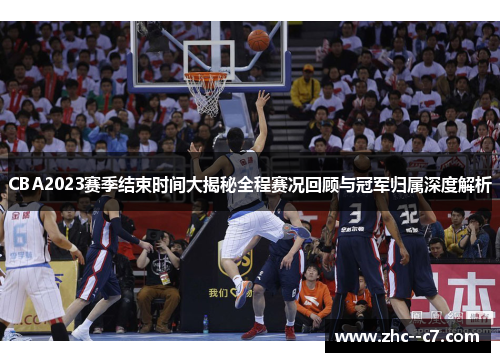 CBA2023赛季结束时间大揭秘全程赛况回顾与冠军归属深度解析