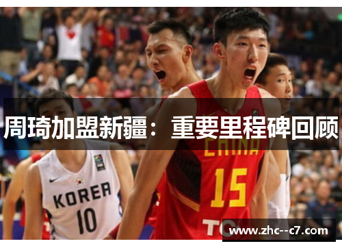 周琦加盟新疆：重要里程碑回顾