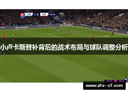 小卢卡斯替补背后的战术布局与球队调整分析