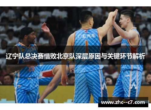 辽宁队总决赛惜败北京队深层原因与关键环节解析