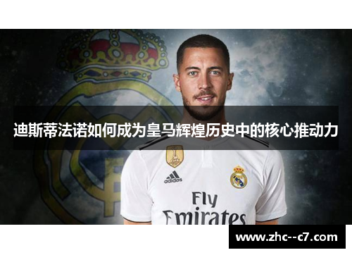 迪斯蒂法诺如何成为皇马辉煌历史中的核心推动力