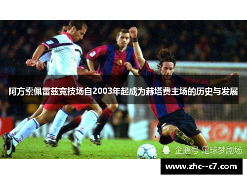 阿方索佩雷兹竞技场自2003年起成为赫塔费主场的历史与发展