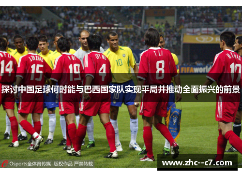 探讨中国足球何时能与巴西国家队实现平局并推动全面振兴的前景