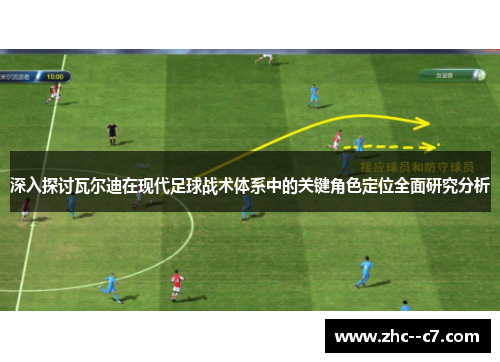 深入探讨瓦尔迪在现代足球战术体系中的关键角色定位全面研究分析