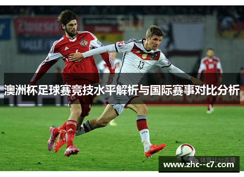 澳洲杯足球赛竞技水平解析与国际赛事对比分析