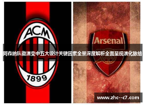 阿森纳队徽演变中五大设计关键因素全景深度解析全面呈现演化脉络