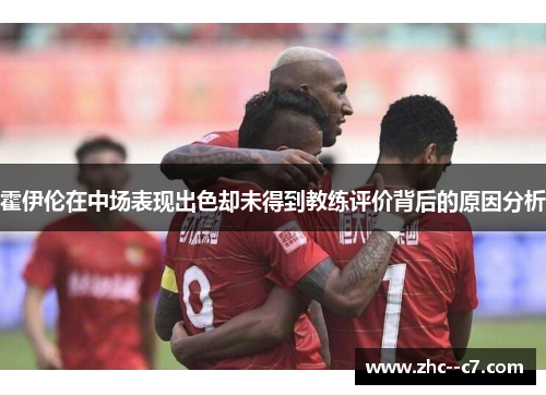 霍伊伦在中场表现出色却未得到教练评价背后的原因分析