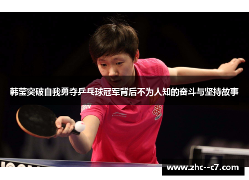 韩莹突破自我勇夺乒乓球冠军背后不为人知的奋斗与坚持故事