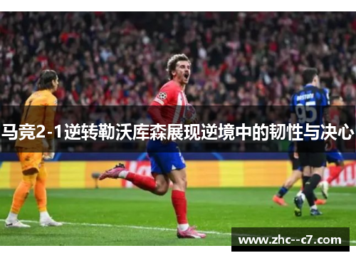 马竞2-1逆转勒沃库森展现逆境中的韧性与决心