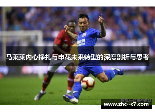 马莱莱内心挣扎与申花未来转型的深度剖析与思考