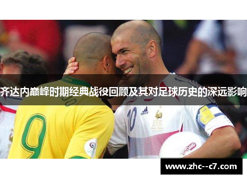 齐达内巅峰时期经典战役回顾及其对足球历史的深远影响