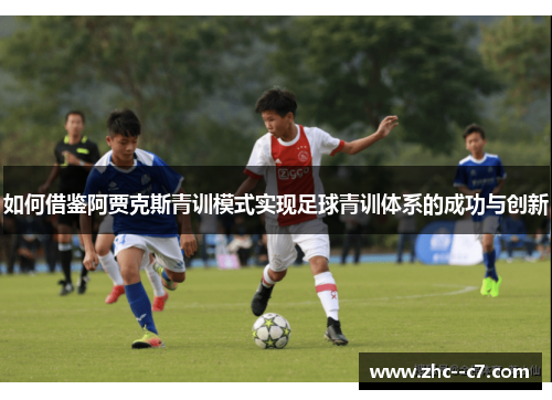 如何借鉴阿贾克斯青训模式实现足球青训体系的成功与创新