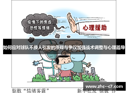 如何应对球队不换人引发的质疑与争议加强战术调整与心理疏导