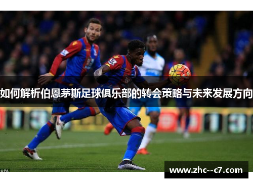如何解析伯恩茅斯足球俱乐部的转会策略与未来发展方向