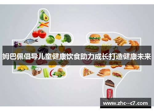 姆巴佩倡导儿童健康饮食助力成长打造健康未来