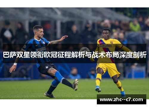 巴萨双星领衔欧冠征程解析与战术布局深度剖析