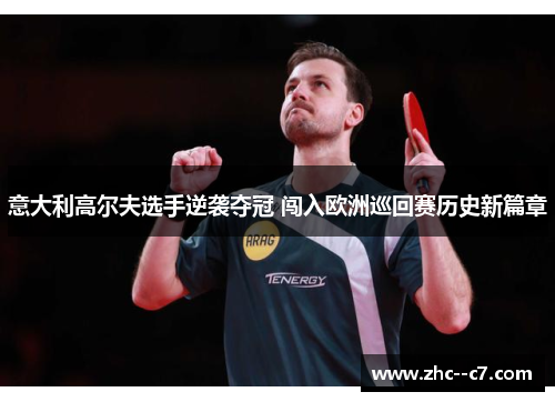 意大利高尔夫选手逆袭夺冠 闯入欧洲巡回赛历史新篇章