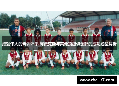 成就伟大的青训体系 阿贾克斯与其他顶级俱乐部的成功经验解析