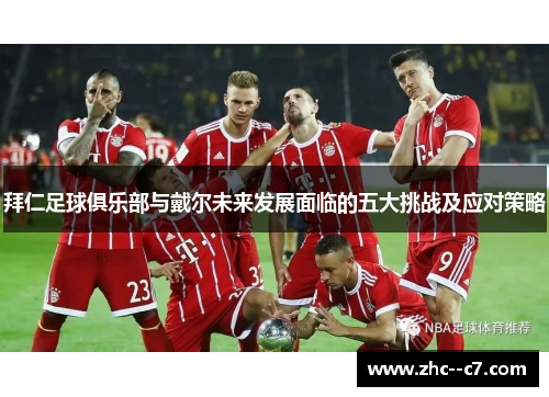 拜仁足球俱乐部与戴尔未来发展面临的五大挑战及应对策略