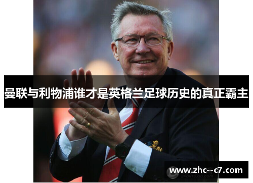 曼联与利物浦谁才是英格兰足球历史的真正霸主