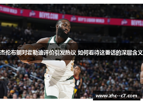 杰伦布朗对霍勒迪评价引发热议 如何看待这番话的深层含义