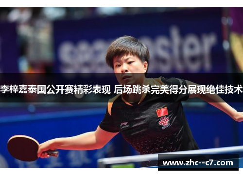 李梓嘉泰国公开赛精彩表现 后场跳杀完美得分展现绝佳技术