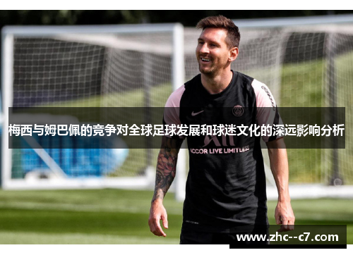 梅西与姆巴佩的竞争对全球足球发展和球迷文化的深远影响分析