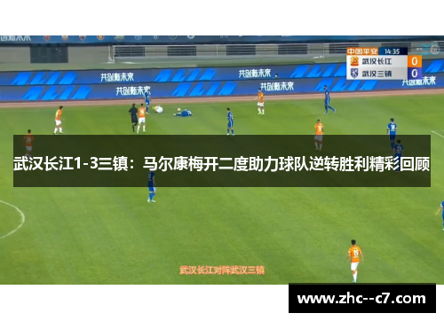 武汉长江1-3三镇:马尔康梅开二度助力球队逆转胜利精彩回顾 武汉长江1-3三镇:马尔康梅开二度助力球队逆转胜利精彩回顾