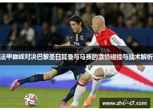 法甲巅峰对决巴黎圣日耳曼与马赛的激情碰撞与战术解析